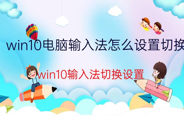 win10电脑输入法怎么设置切换 win10输入法切换设置？